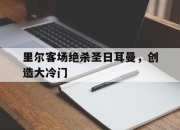 乐鱼官网优惠-关于里尔客场绝杀圣日耳曼，创造大冷门的信息