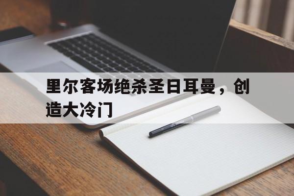 关于里尔客场绝杀圣日耳曼，创造大冷门的信息